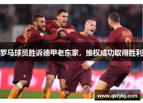 罗马球员胜诉德甲老东家，维权成功取得胜利