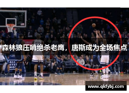 森林狼压哨绝杀老鹰，唐斯成为全场焦点