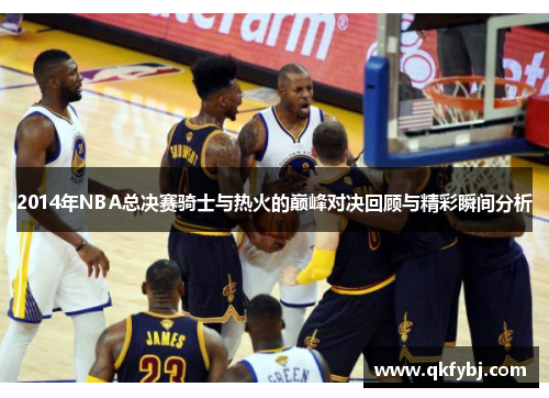 2014年NBA总决赛骑士与热火的巅峰对决回顾与精彩瞬间分析