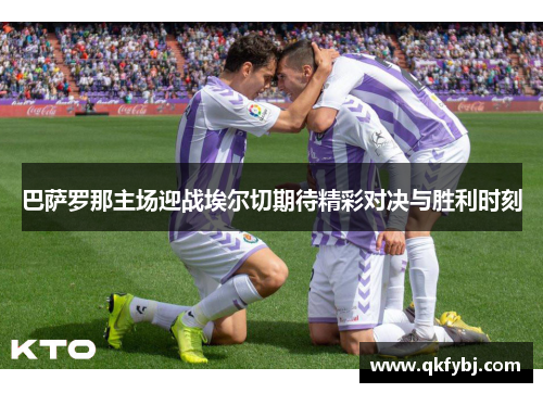 巴萨罗那主场迎战埃尔切期待精彩对决与胜利时刻