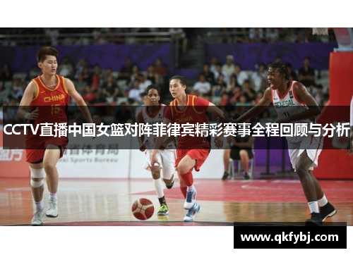 CCTV直播中国女篮对阵菲律宾精彩赛事全程回顾与分析