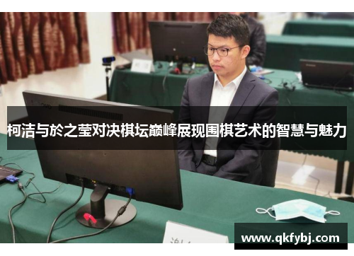 柯洁与於之莹对决棋坛巅峰展现围棋艺术的智慧与魅力