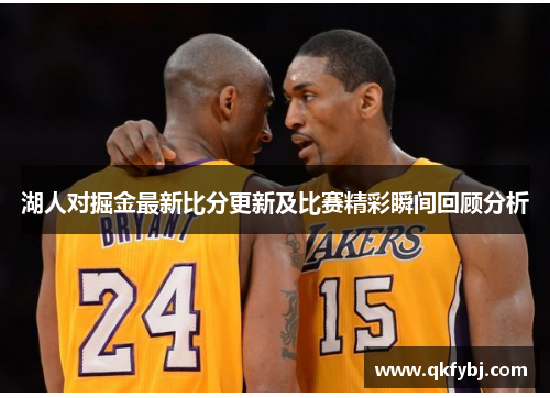 湖人对掘金最新比分更新及比赛精彩瞬间回顾分析