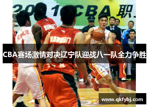 CBA赛场激情对决辽宁队迎战八一队全力争胜