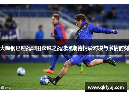 大阪钢巴迎战磐田喜悦之战球迷期待精彩对决与激情时刻