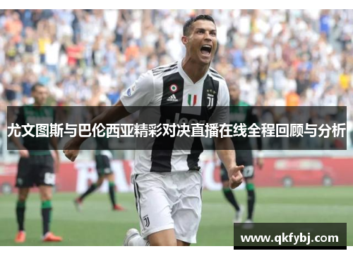 尤文图斯与巴伦西亚精彩对决直播在线全程回顾与分析