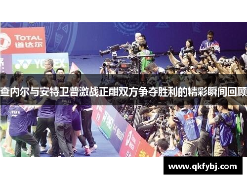 查内尔与安特卫普激战正酣双方争夺胜利的精彩瞬间回顾