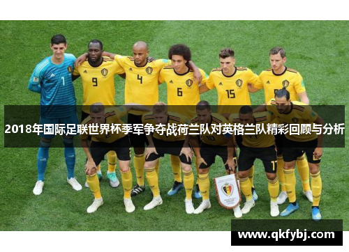 2018年国际足联世界杯季军争夺战荷兰队对英格兰队精彩回顾与分析