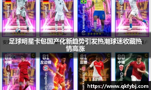 足球明星卡包国产化新趋势引发热潮球迷收藏热情高涨