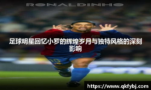 足球明星回忆小罗的辉煌岁月与独特风格的深刻影响