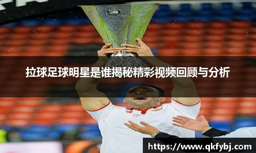 拉球足球明星是谁揭秘精彩视频回顾与分析
