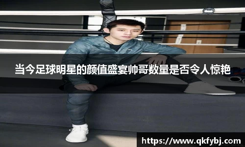 当今足球明星的颜值盛宴帅哥数量是否令人惊艳
